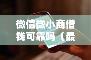 微信微小商借钱可靠吗（最新发布！）7个18岁能借钱的平台