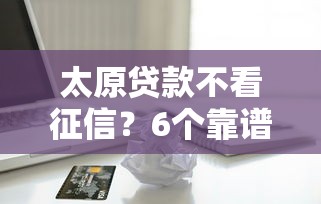 太原贷款不看征信?6个靠谱不看征信的小额借款平台推荐 太原贷款不看征信?6个靠谱不看征信的小额借款平台推荐
