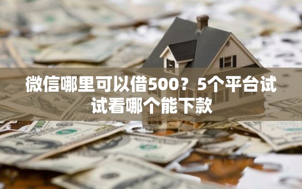 微信哪里可以借500?5个平台试试看哪个能下款 微信哪里可以借500?5个平台试试看哪个能下款