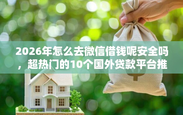 2026年怎么去微信借钱呢安全吗，超热门的10个国外贷款平台推荐
