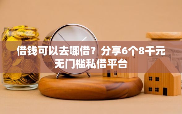 借钱可以去哪借?分享6个8千元无门槛私借平台 借钱可以去哪借?分享6个8千元无门槛私借平台