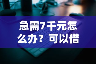 急需7千元怎么办？可以借钱给微信吗安全吗试试这5个无门槛平台