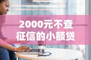 2000元不查征信的小额贷款?盘点最新5个黑户贷款平台 2000元不查征信的小额贷款?盘点最新5个黑户贷款平台