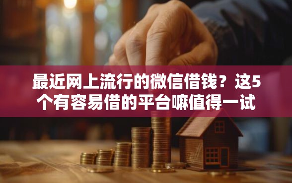 最近网上流行的微信借钱？这5个有容易借的平台嘛值得一试