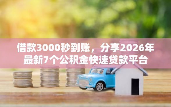 借款3000秒到账,分享2026年最新7个公积金快速贷款平台 借款3000秒到账,分享2026年最新7个公积金快速贷款平台