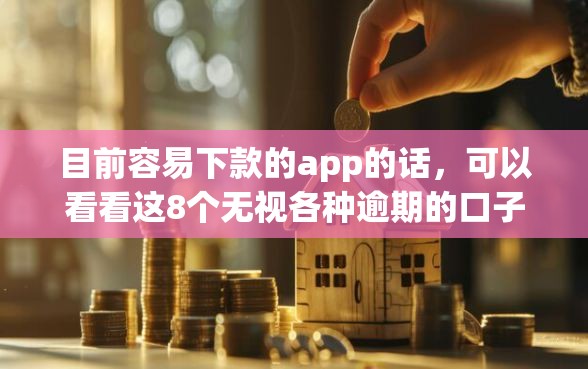 目前容易下款的app的话,可以看看这8个无视各种逾期的口子 目前容易下款的app的话,可以看看这8个无视各种逾期的口子