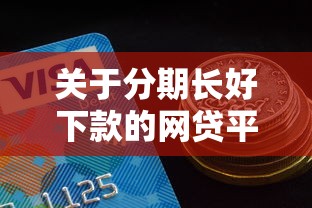 关于分期长好下款的网贷平台,推荐6个2025买会员有额度的口子给你 关于分期长好下款的网贷平台,推荐6个2025买会员有额度的口子给你