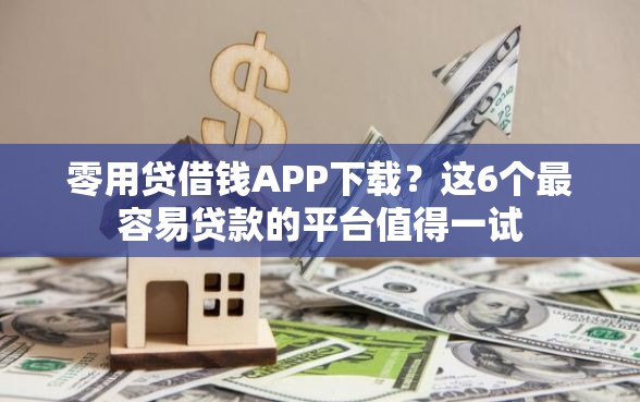 零用贷借钱APP下载?这6个最容易贷款的平台值得一试 零用贷借钱APP下载?这6个最容易贷款的平台值得一试