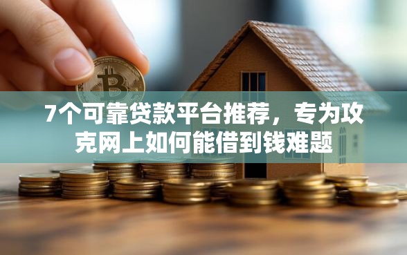 7个可靠贷款平台推荐,专为攻克网上如何能借到钱难题 7个可靠贷款平台推荐,专为攻克网上如何能借到钱难题