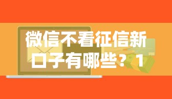 微信不看征信新口子有哪些?10个貌似免审批、贷款通过高的软件合集 微信不看征信新口子有哪些?10个貌似免审批、贷款通过高的软件合集
