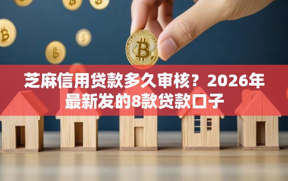 芝麻信用贷款多久审核？2026年最新发的8款贷款口子