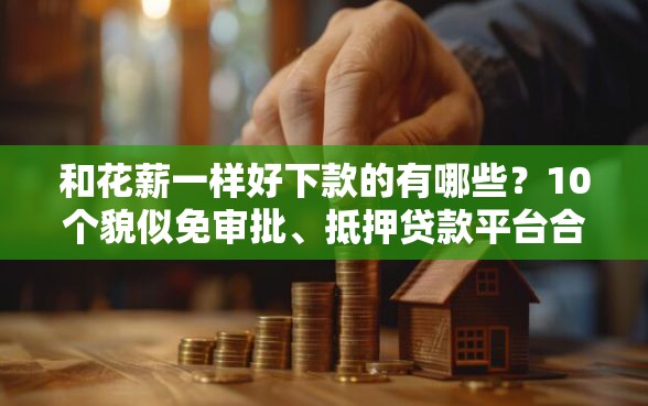 和花薪一样好下款的有哪些?10个貌似免审批、抵押贷款平台合集 和花薪一样好下款的有哪些?10个貌似免审批、抵押贷款平台合集
