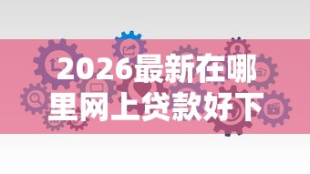 2026最新在哪里网上贷款好下款,总结十个小微企业网上贷款平台! 2026最新在哪里网上贷款好下款,总结十个小微企业网上贷款平台!