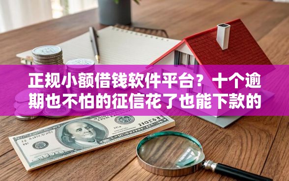 正规小额借钱软件平台？十个逾期也不怕的征信花了也能下款的平台