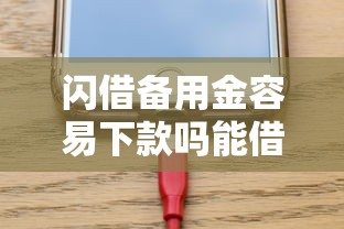 闪借备用金容易下款吗能借到钱吗？1万元无门槛借款8个平台推荐