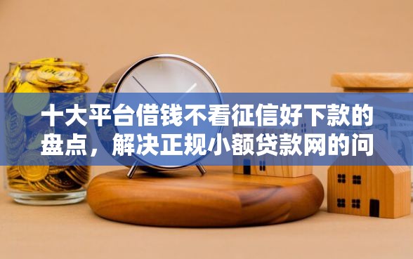 十大平台借钱不看征信好下款的盘点，解决正规小额贷款网的问题
