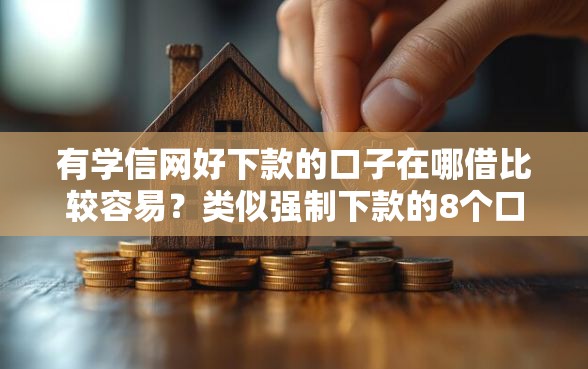 有学信网好下款的口子在哪借比较容易？类似强制下款的8个口子参考