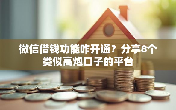 微信借钱功能咋开通？分享8个类似高炮口子的平台