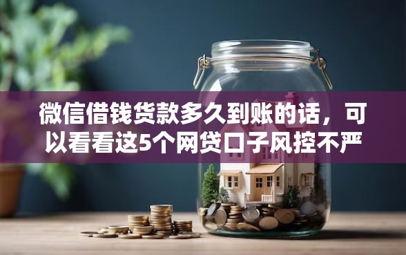 微信借钱货款多久到账的话，可以看看这5个网贷口子风控不严的平台