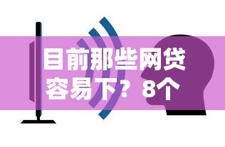 目前那些网贷容易下？8个平台试试看哪个能下款