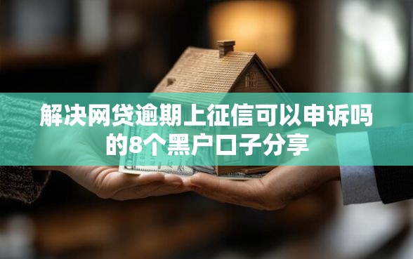 解决网贷逾期上征信可以申诉吗的8个黑户口子分享