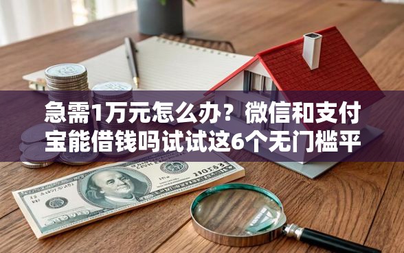 急需1万元怎么办？微信和支付宝能借钱吗试试这6个无门槛平台