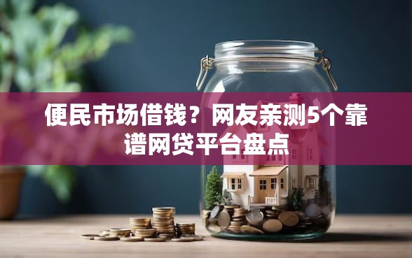 便民市场借钱？网友亲测5个靠谱网贷平台盘点