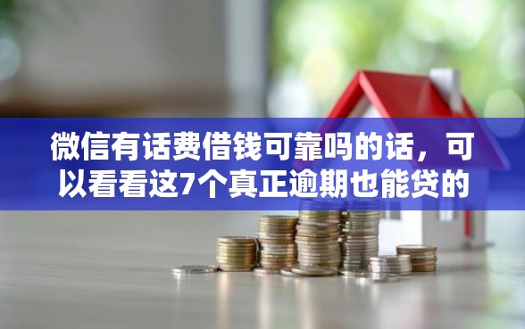 微信有话费借钱可靠吗的话，可以看看这7个真正逾期也能贷的平台