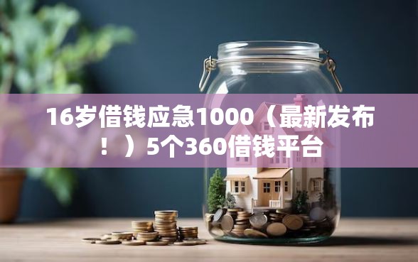 16岁借钱应急1000（最新发布！）5个360借钱平台