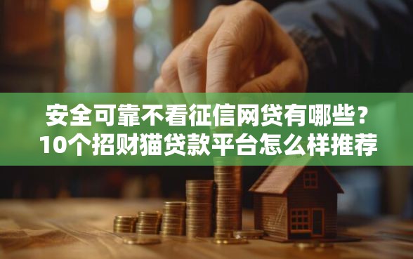 安全可靠不看征信网贷有哪些？10个招财猫贷款平台怎么样推荐给你