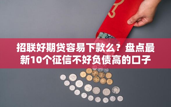 招联好期贷容易下款么？盘点最新10个征信不好负债高的口子
