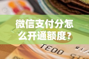 微信支付分怎么开通额度？十个逾期也不怕的不看征信不看综合评估的借款平台