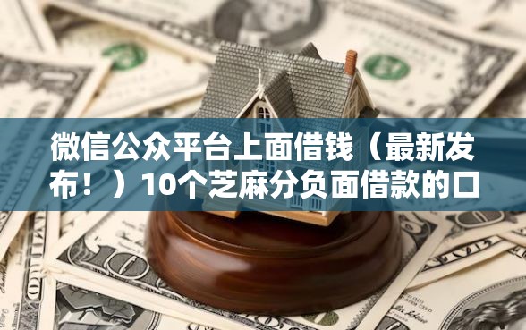 微信公众平台上面借钱（最新发布！）10个芝麻分负面借款的口子