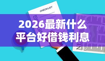 2026最新什么平台好借钱利息低的，总结十个投诉网贷平台！