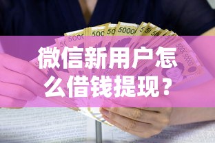 微信新用户怎么借钱提现？6个靠谱可以借钱的正规平台推荐