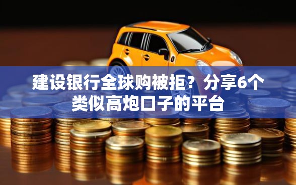 建设银行全球购被拒？分享6个类似高炮口子的平台