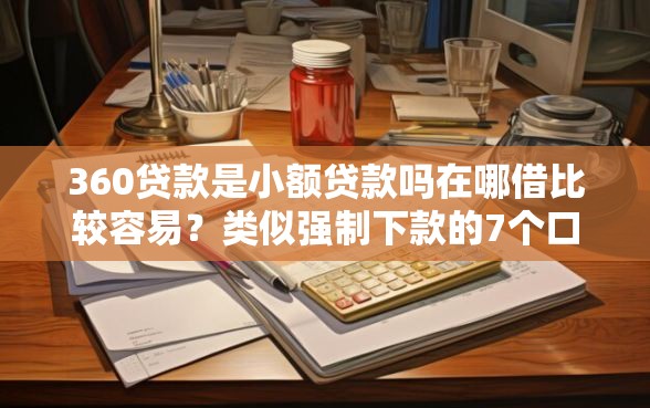 360贷款是小额贷款吗在哪借比较容易？类似强制下款的7个口子参考