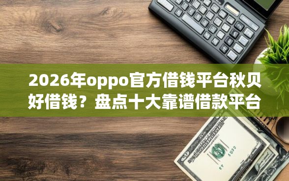 2026年oppo官方借钱平台秋贝好借钱？盘点十大靠谱借款平台能贷款