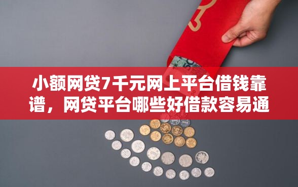 小额网贷7千元网上平台借钱靠谱，网贷平台哪些好借款容易通过的6个平台介绍