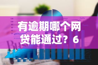 有逾期哪个网贷能通过？6个平台试试看哪个能下款
