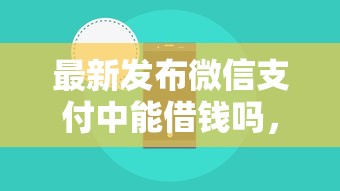 最新发布微信支付中能借钱吗，私人借钱3000元有这5个渠道