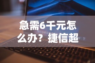 急需6千元怎么办？捷信超贷纯白被拒原因试试这5个无门槛平台