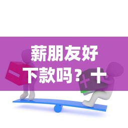 薪朋友好下款吗？十大不看负债的长期网贷app推荐