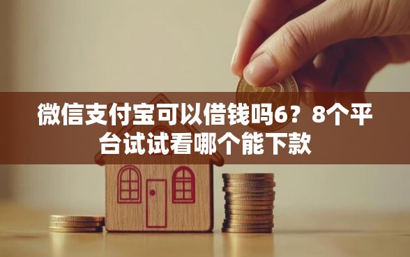 微信支付宝可以借钱吗6？8个平台试试看哪个能下款