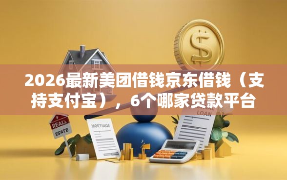 2026最新美团借钱京东借钱（支持支付宝），6个哪家贷款平台好无私分享