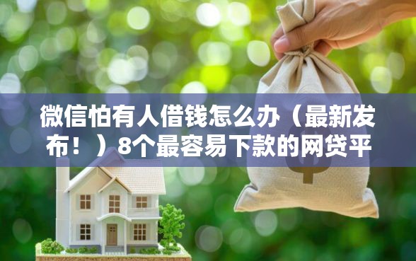 微信怕有人借钱怎么办（最新发布！）8个最容易下款的网贷平台
