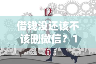 借钱没还该不该删微信？1万元无门槛借款平台推荐，5个严重逾期还能借到款的平台盘点