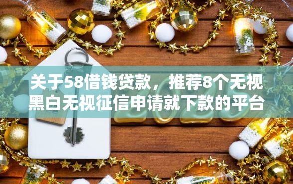 关于58借钱贷款，推荐8个无视黑白无视征信申请就下款的平台给你