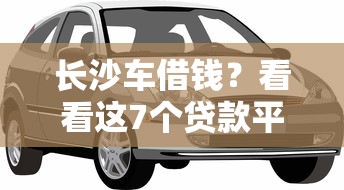 长沙车借钱？看看这7个贷款平台有没有能下款的