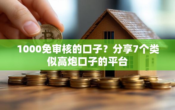 1000免审核的口子？分享7个类似高炮口子的平台
